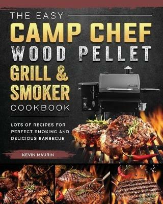 The Easy Camp Chef Wood Pellet Grill & Smoker Cookbook: Lots of Recipes for Perfect Smoking And Delicious Barbecue - Kevin Maurin - cover