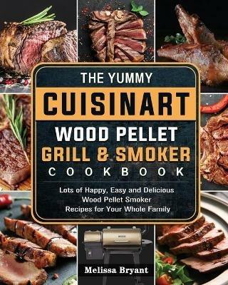 The Yummy Cuisinart Wood Pellet Grill and Smoker Cookbook: Lots of Happy, Easy and Delicious Wood Pellet Smoker Recipes for Your Whole Family - Melissa Bryant - cover