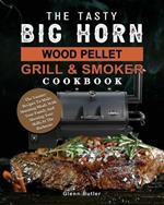 The Tasty BIG HORN Wood Pellet Grill And Smoker Cookbook: The Yummy Recipes To Make Stunning Meals With Your Family And Showing Your Skills At The Barbecue