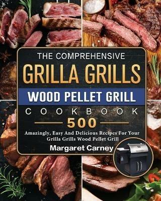 The Comprehensive Grilla Grills Wood Pellet Grill Cookbook: 500 Amazingly, Easy And Delicious Recipes For Your Grilla Grills Wood Pellet Grill - Margaret Carney - cover