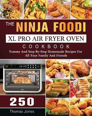 The Ninja Foodi XL Pro Air Fryer Oven Cookbook: 250 Yummy And Step-By-Step Homemade Recipes For All Your Family And Friends - Thomas Jones - cover