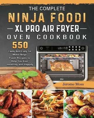 The Complete Ninja Foodi XL Pro Air Fryer Oven Cookbook: 550 Tasty And Easy To Make Ninja Foodi Recipes to Help You Live Healthily and Happily - Jerome Moss - cover