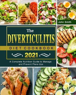 The Diverticulitis Diet Cookbook 2021: A Complete Nutrition Guide to Manage and Prevent Flare-Ups - John Smith - cover