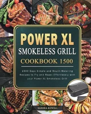 Power XL Smokeless Grill Cookbook 1500: 1500 Days Simple and Mouth-Watering Recipes to Fry and Roast Effortlessly with your Power XL Smokeless Grill - Sandra Rowell - cover