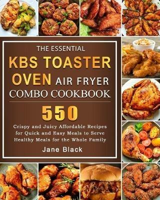 The Essential KBS Toaster Oven Air Fryer Combo Cookbook: 550 Crispy and Juicy Affordable Recipes for Quick and Easy Meals to Serve Healthy Meals for the Whole Family - Jane Black - cover