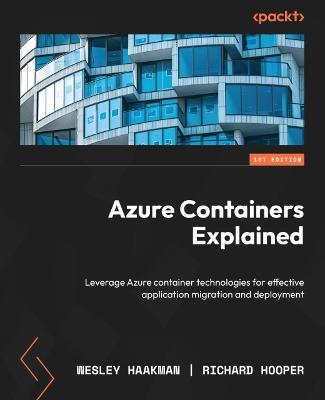 Azure Containers Explained: Leverage Azure container technologies for effective application migration and deployment - Wesley Haakman,Richard Hooper - cover