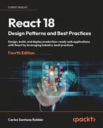 React 18 Design Patterns and Best Practices: Design, build, and deploy production-ready web applications with React by leveraging industry-best practices