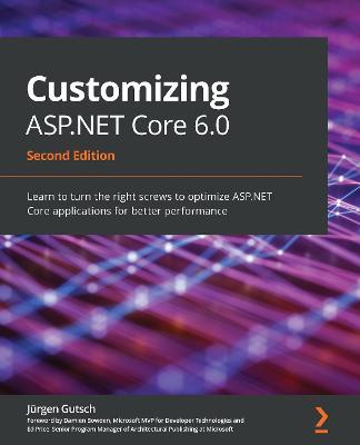 Customizing ASP.NET Core 6.0: Learn to turn the right screws to optimize ASP.NET Core applications for better performance, 2nd Edition - Jurgen Gutsch - cover