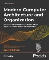 Modern Computer Architecture and Organization: Learn x86, ARM, and RISC-V architectures and the design of smartphones, PCs, and cloud servers - Jim Ledin,Dave Farley - cover