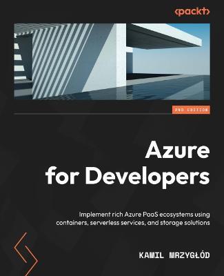 Azure for Developers: Implement rich Azure PaaS ecosystems using containers, serverless services, and storage solutions - Kamil Mrzyglod - cover