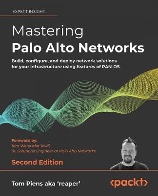 Mastering Palo Alto Networks: Build, configure, and deploy network solutions for your infrastructure using features of PAN-OS - Tom Piens aka 'reaper',Kim Wens aka 'kiwi' - cover