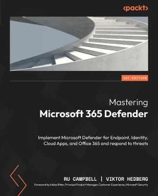 Mastering Microsoft 365 Defender: Implement Microsoft Defender for Endpoint, Identity, Cloud Apps, and Office 365 and respond to threats - Ru Campbell,Viktor Hedberg - cover