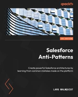 Salesforce Anti-Patterns: Create powerful Salesforce architectures by learning from common mistakes made on the platform - Lars Malmqvist - cover