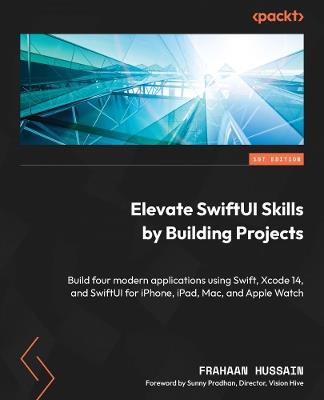 Elevate SwiftUI Skills by Building Projects: Build four modern applications using Swift, Xcode 14, and SwiftUI for iPhone, iPad, Mac, and Apple Watch - Frahaan Hussain - cover