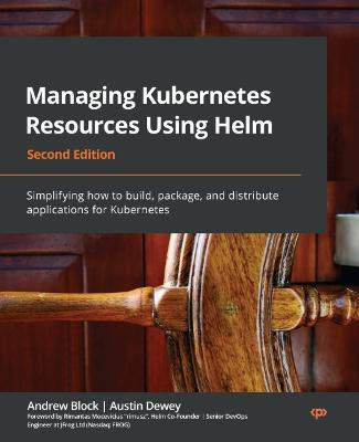 Managing Kubernetes Resources Using Helm: Simplifying how to build, package, and distribute applications for Kubernetes, 2nd Edition - Andrew Block,Austin Dewey - cover