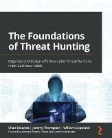 The Foundations of Threat Hunting: Organize and design effective cyber threat hunts to meet business needs - Chad Maurice,Jeremy Thompson,William Copeland - cover