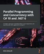 Parallel Programming and Concurrency with C# 10 and .NET 6: A modern approach to building faster, more responsive, and asynchronous .NET applications using C#