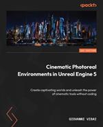 Cinematic Photoreal Environments in Unreal Engine 5: Create captivating worlds and unleash the power of cinematic tools without coding