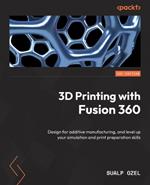 3D Printing with Fusion 360: Design for additive manufacturing, and level up your simulation and print preparation skills