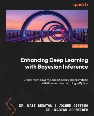 Enhancing Deep Learning with Bayesian Inference: Create more powerful, robust deep learning systems with Bayesian deep learning in Python - Matt Benatan,Jochem Gietema,Marian Schneider - cover