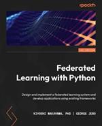 Federated Learning with Python: Design and implement a federated learning system and develop applications using existing frameworks