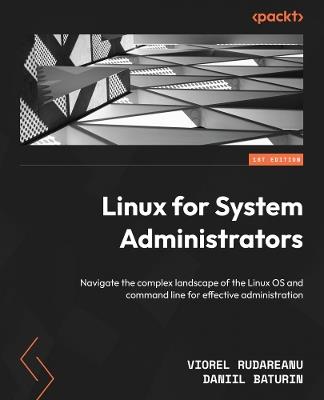 Linux for System Administrators: Navigate the complex landscape of the Linux OS and command line for effective administration - Viorel Rudareanu,Daniil Baturin - cover