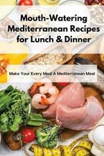 Mouth-Watering Mediterranean Recipes for Lunch & Dinner: Make Your Every Meal A Mediterranean Meal