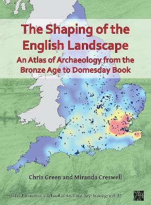 The Shaping of the English Landscape: An Atlas of Archaeology from the Bronze Age to Domesday Book - Chris Green,Miranda Creswell - cover