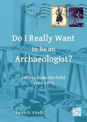 Do I Really Want to Be an Archaeologist?: Letters from the Field 1968-1974 - Karen D. Vitelli - cover