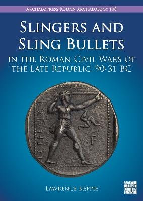 Slingers and Sling Bullets in the Roman Civil Wars of the Late Republic, 90-31 BC - Lawrence Keppie - cover