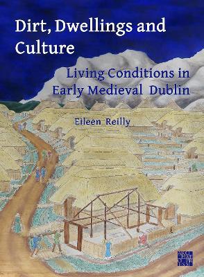 Dirt, Dwellings and Culture: Living Conditions in Early Medieval Dublin - Eileen Reilly - cover