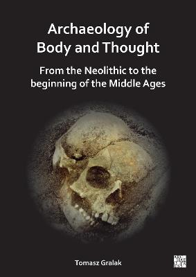 Archaeology of Body and Thought: From the Neolithic to the Beginning of the Middle Ages - Tomasz Gralak - cover