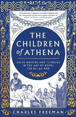 The Children of Athena: Greek writers and thinkers in the Age of Rome, 150 BC–AD 400 - Charles Freeman - cover