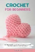 Crochet for Beginners: The Most Complete Step by Step Guide to Learn the Basics and Get Started Quickly