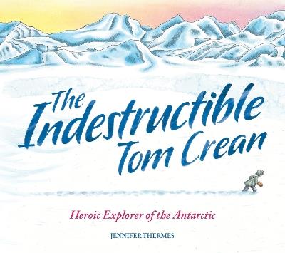 The Indestructible Tom Crean: Heroic Explorer of the Antarctic - Jennifer Thermes - cover