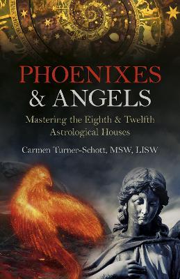 Phoenixes & Angels: Mastering the Eighth & Twelfth Astrological Houses - Carmen Turner-Schott, MSW, LISW - cover