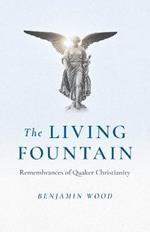 Living Fountain, The: Remembrances of Quaker Christianity