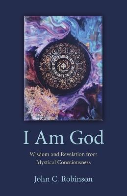 I Am God – Wisdom and Revelation from Mystical Consciousness - John Robinson - cover