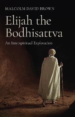 Elijah the Bodhisattva: An Interspiritual Exploration - Malcolm David Brown - cover