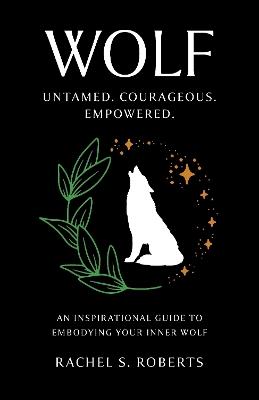 Wolf: Untamed. Courageous. Empowered. An Inspirational Guide to Embodying Your Inner Wolf - Rachel S Roberts - cover