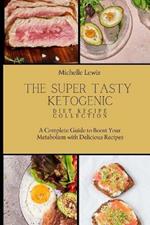 The Super Tasty Ketogenic Diet Recipe Collection: A Complete Guide to Boost Your Metabolism with Delicious Recipes