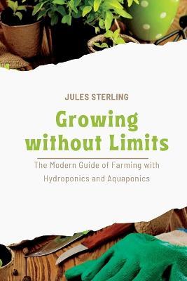 Growing without Limits: The Modern Guide of Farming with Hydroponics and Aquaponics - Jules Sterling - cover