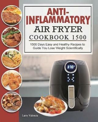 Anti-Inflammatory Air Fryer Cookbook 1500: 1500 Days Easy and Healthy Recipes to Guide You Lose Weight Scientifically - Larry Valencia - cover