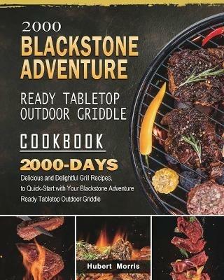 2000 Blackstone Adventure Ready Tabletop Outdoor Griddle Cookbook: 2000 Days Delicious and Delightful Grill Recipes, to Quick-Start with Your Blackstone Adventure Ready Tabletop Outdoor Griddle - Hubert Morris - cover