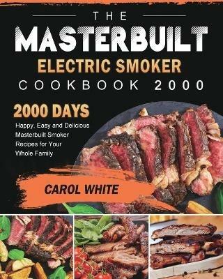 The Masterbuilt Electric Smoker Cookbook 2000: 2000 Days Happy, Easy and Delicious Masterbuilt Smoker Recipes for Your Whole Family - Carol White - cover
