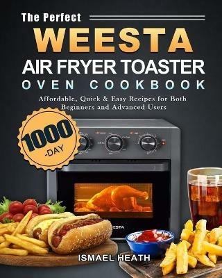 The Perfect WEESTA Air Fryer Toaster Oven Cookbook: 1000-Day Affordable, Quick & Easy Recipes for Both Beginners and Advanced Users - Ismael Heath - cover