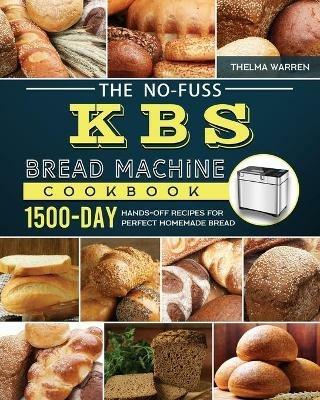 The No-Fuss KBS Bread Machine Cookbook: 1500-Day Hands-Off Recipes for Perfect Homemade Bread - Thelma Warren - cover