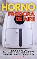 Horno Freidora de Aire: Libro De Cocina con 50 Recetas Asequibles Y Sabrosas Para Freir Al Aire, Asar, Hornear, Asar a La Parrilla Y Deshidratar - Eduarda Carrillo - cover