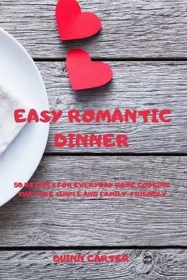 Easy Romantic Dinner: 50 Recipes for Everyday Home Cooking That Are Simple and Family-Friendly - Quinn Carter - cover