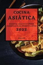 Cocina Asiatica 2022: Recetas Asiaticas Super Sabrosas Para Principiantes